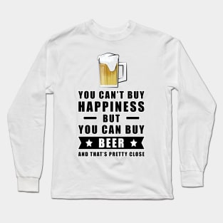 You can't buy happiness but you can buy Beer - and that's pretty close Long Sleeve T-Shirt